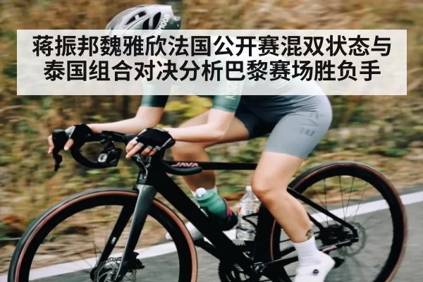 蒋振邦魏雅欣法国公开赛混双状态与泰国组合对决分析巴黎赛场胜负手 - BOB